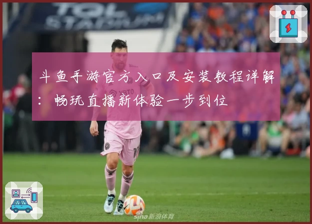 斗鱼手游官方入口及安装教程详解：畅玩直播新体验一步到位