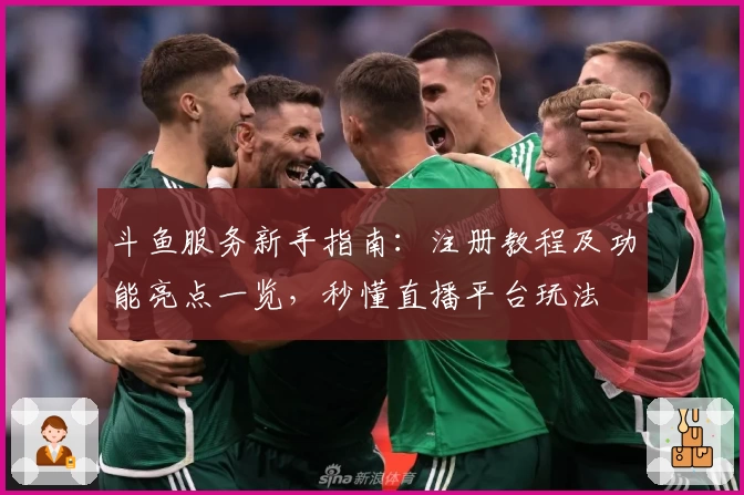 斗鱼服务新手指南：注册教程及功能亮点一览，秒懂直播平台玩法