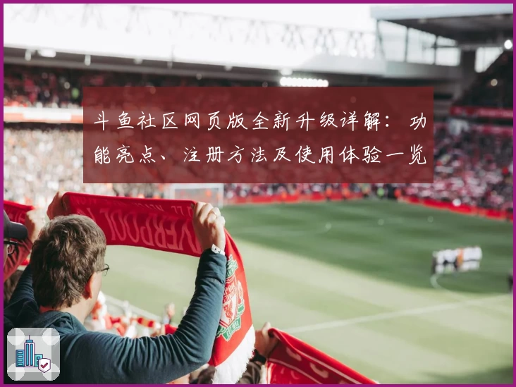 斗鱼社区网页版全新升级详解：功能亮点、注册方法及使用体验一览
