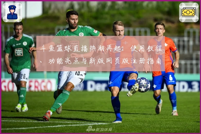 斗鱼篮球直播热潮再起：使用教程、功能亮点与新版网页版注册指南汇总