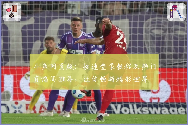 斗鱼网页版：快速登录教程及热门直播间推荐，让你畅游精彩世界