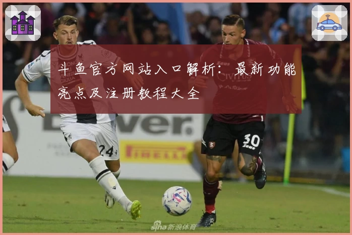 斗鱼官方网站入口解析：最新功能亮点及注册教程大全