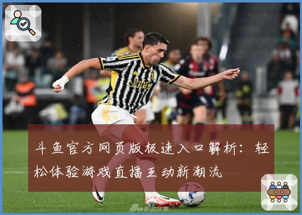 斗鱼官方网页版极速入口解析：轻松体验游戏直播互动新潮流