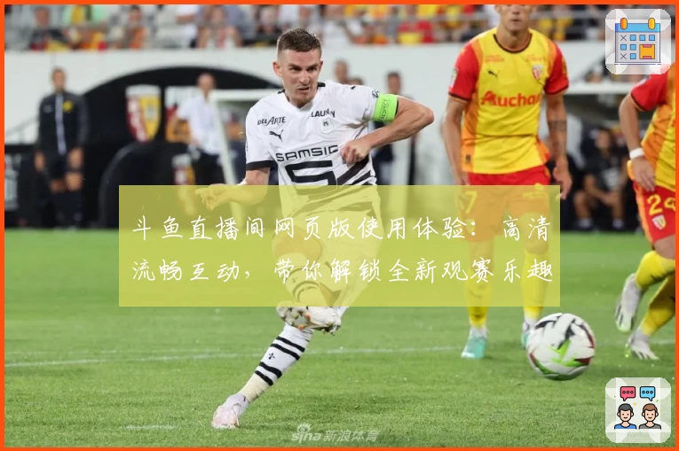 斗鱼直播间网页版使用体验:高清流畅互动,带你解锁全新观赛乐趣