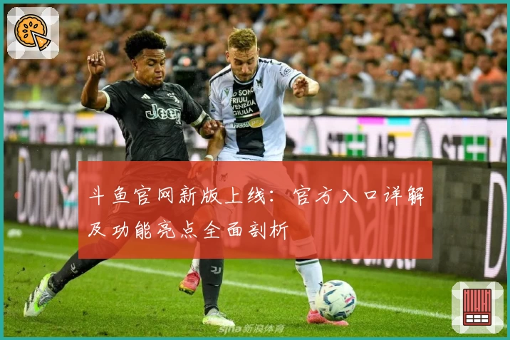 斗鱼官网新版上线：官方入口详解及功能亮点全面剖析