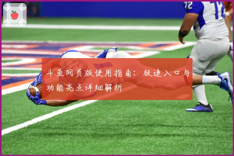 斗鱼网页版使用指南：极速入口与功能亮点详细解析