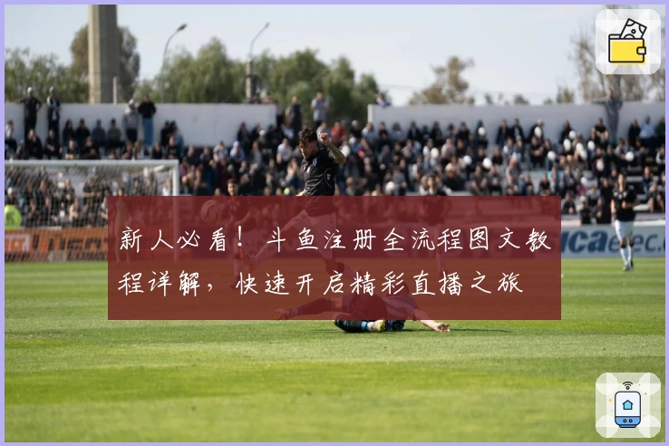 新人必看！斗鱼注册全流程图文教程详解，快速开启精彩直播之旅