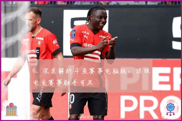 6. 深度解析斗鱼赛事电脑版，顶级电竞赛事触手可及