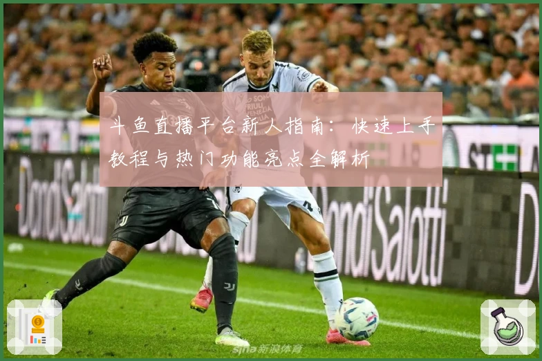 斗鱼直播平台新人指南：快速上手教程与热门功能亮点全解析