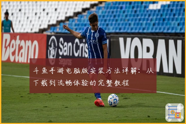 斗鱼手游电脑版安装方法详解：从下载到流畅体验的完整教程